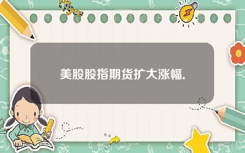 美股股指期货扩大涨幅.