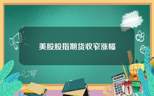 美股股指期货收窄涨幅