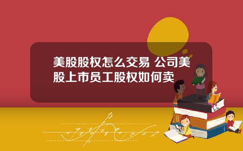 美股股权怎么交易 公司美股上市员工股权如何卖