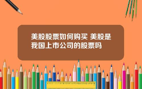 美股股票如何购买 美股是我国上市公司的股票吗