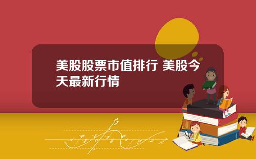 美股股票市值排行 美股今天最新行情