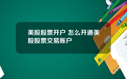 美股股票开户 怎么开通美股股票交易账户