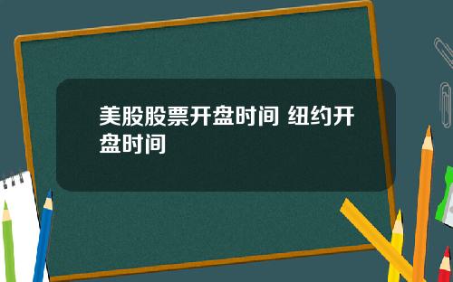 美股股票开盘时间 纽约开盘时间