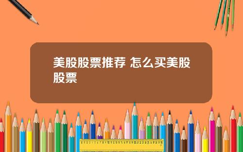 美股股票推荐 怎么买美股股票