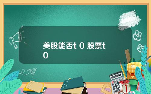 美股能否t 0 股票t+0