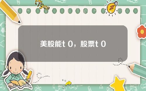 美股能t 0，股票t+0