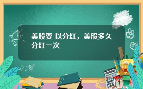 美股要 以分红，美股多久分红一次