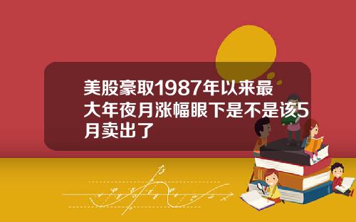 美股豪取1987年以来最大年夜月涨幅眼下是不是该5月卖出了