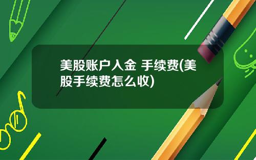 美股账户入金 手续费(美股手续费怎么收)