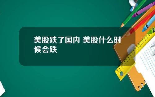 美股跌了国内 美股什么时候会跌