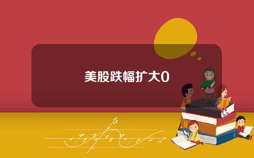 美股跌幅扩大0