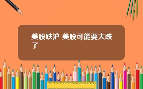 美股跌沪 美股可能要大跌了