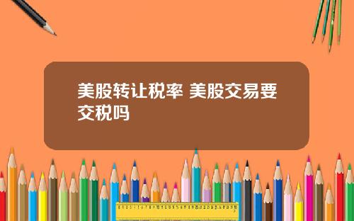 美股转让税率 美股交易要交税吗