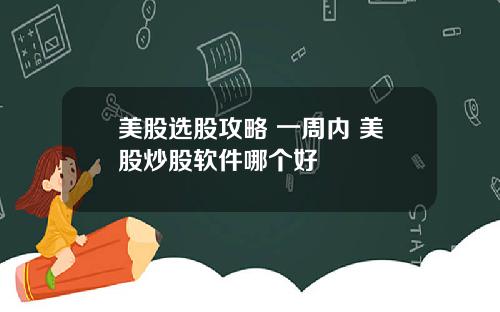 美股选股攻略 一周内 美股炒股软件哪个好