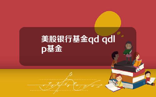 美股银行基金qd qdlp基金