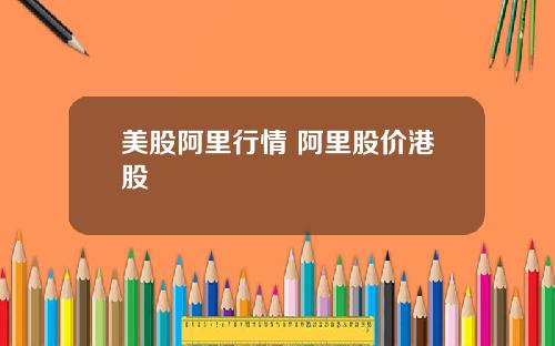 美股阿里行情 阿里股价港股