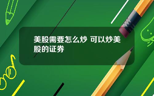 美股需要怎么炒 可以炒美股的证券