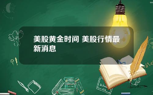 美股黄金时间 美股行情最新消息