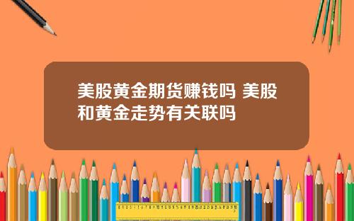 美股黄金期货赚钱吗 美股和黄金走势有关联吗