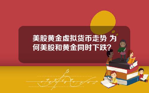 美股黄金虚拟货币走势 为何美股和黄金同时下跌？
