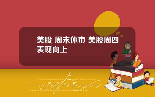 美股 周末休市 美股周四表现向上