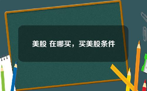 美股 在哪买，买美股条件