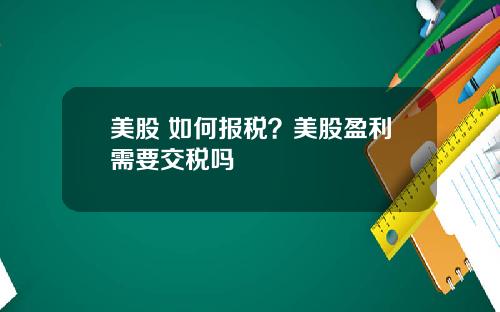 美股 如何报税？美股盈利需要交税吗