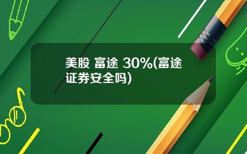 美股 富途 30%(富途证券安全吗)