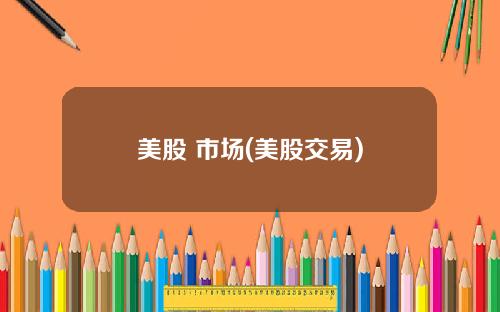 美股 市场(美股交易)