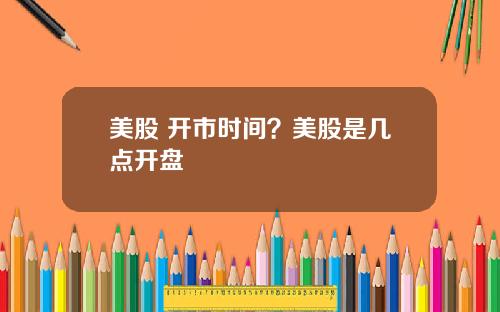 美股 开市时间？美股是几点开盘