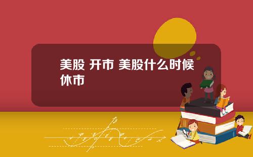 美股 开市 美股什么时候休市