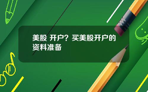 美股 开户？买美股开户的资料准备
