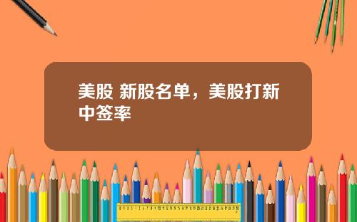 美股 新股名单，美股打新中签率
