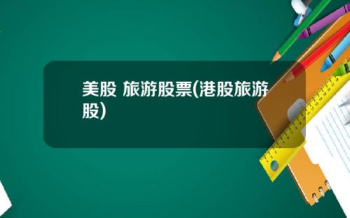 美股 旅游股票(港股旅游股)