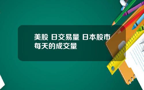 美股 日交易量 日本股市每天的成交量