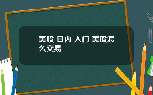美股 日内 入门 美股怎么交易
