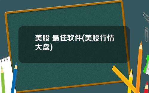 美股 最佳软件(美股行情大盘)