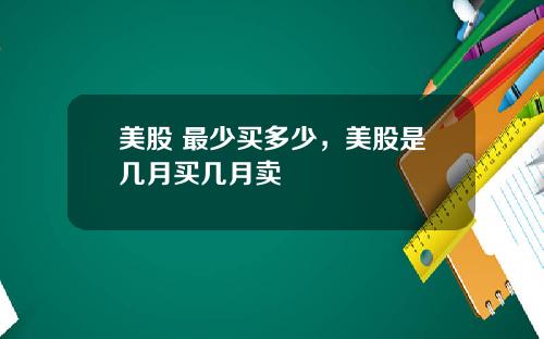 美股 最少买多少，美股是几月买几月卖