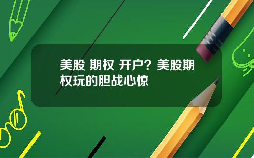 美股 期权 开户？美股期权玩的胆战心惊
