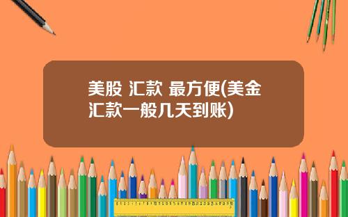 美股 汇款 最方便(美金汇款一般几天到账)