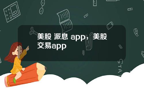 美股 派息 app，美股交易app