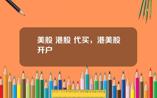 美股 港股 代买，港美股开户