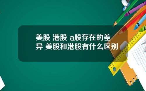 美股 港股 a股存在的差异 美股和港股有什么区别