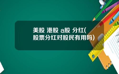 美股 港股 a股 分红(股票分红对股民有用吗)