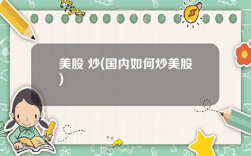 美股 炒(国内如何炒美股)