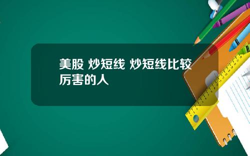 美股 炒短线 炒短线比较厉害的人