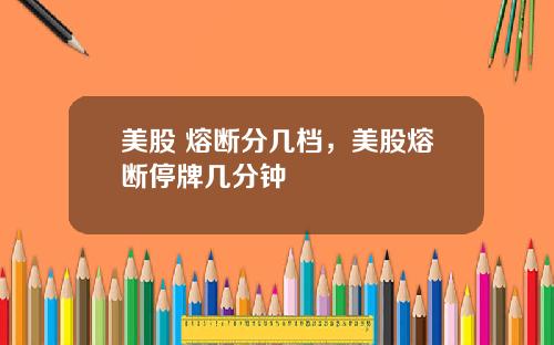 美股 熔断分几档，美股熔断停牌几分钟