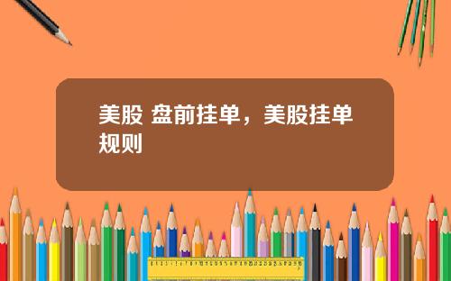 美股 盘前挂单，美股挂单规则