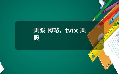 美股 网站，tvix 美股