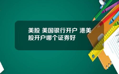 美股 美国银行开户 港美股开户哪个证券好